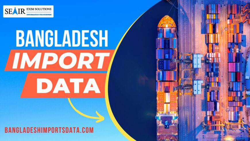 Get Online Import Data Bangladesh 2022 | Seair Exim Solutions