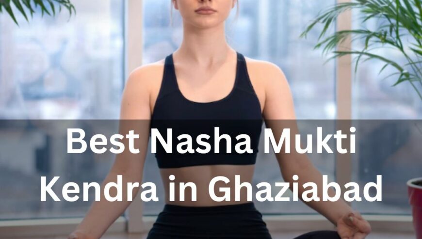 Best Nasha Mukti Kendra in Ghaziabad