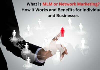 What is MLM or Network Marketing? How It Works and Benefits For Individuals and Businesses