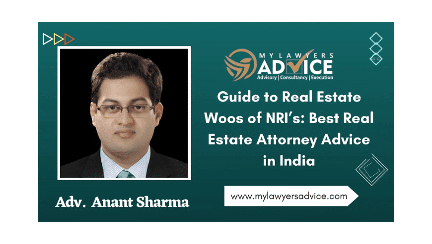 Guide to Real Estate Woos of NRI’s – Best Real Estate Attorney Advice in India | My Lawyers Advise