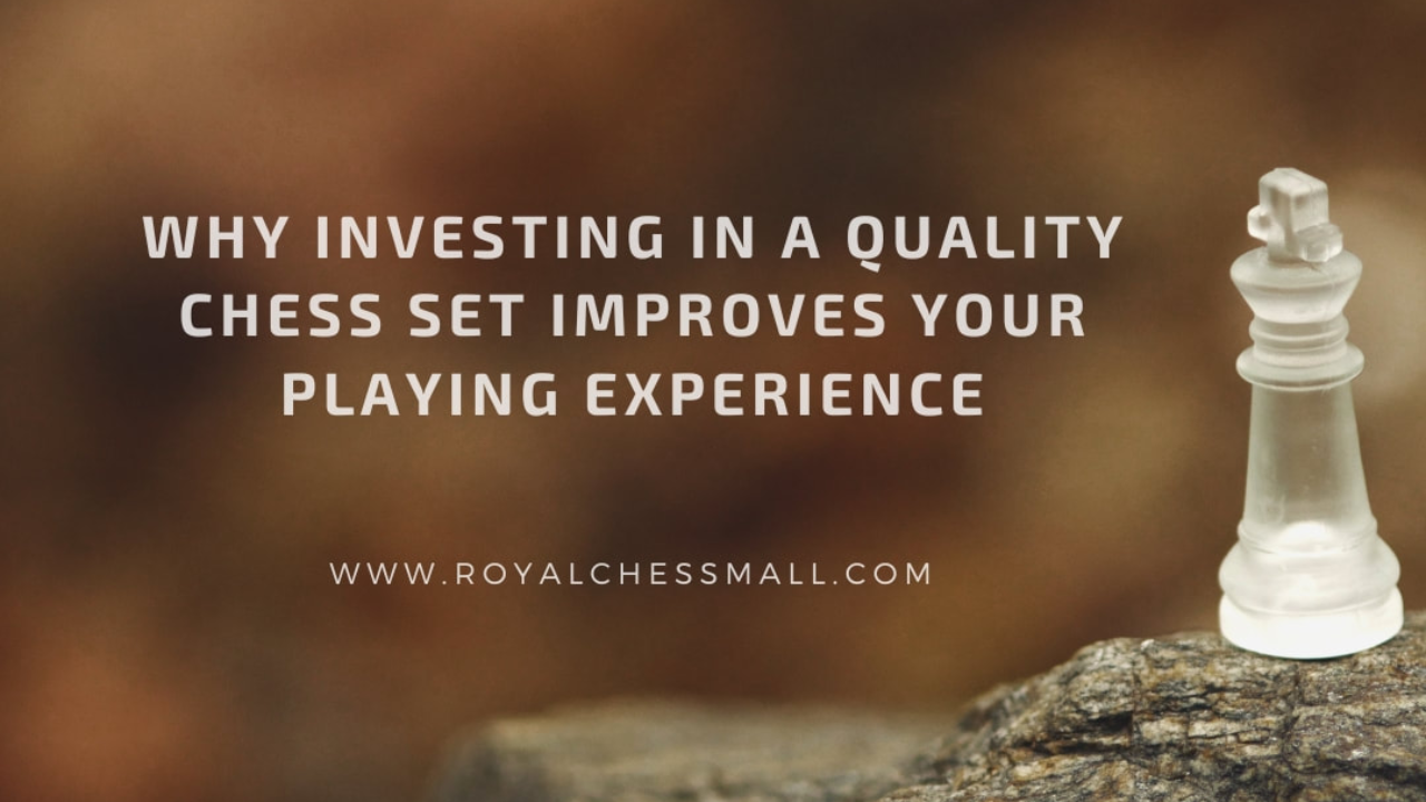 Why Investing in a Quality Chess Set Improves Your Playing Experience